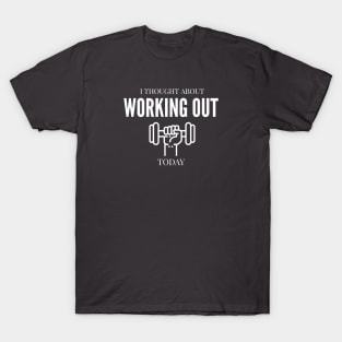 FUNNY QUOTES / I THOUGHT ABOUT WORKING OUT TODAY T-Shirt